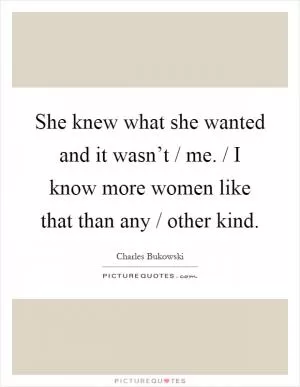 She knew what she wanted and it wasn’t / me. / I know more women like that than any / other kind Picture Quote #1