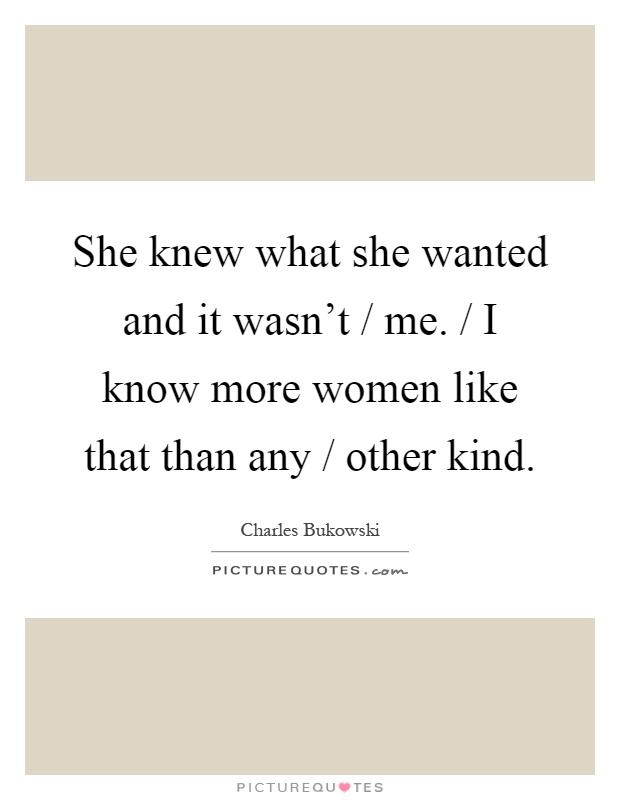 She knew what she wanted and it wasn't / me. / I know more women like that than any / other kind Picture Quote #1