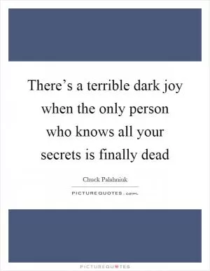 There’s a terrible dark joy when the only person who knows all your secrets is finally dead Picture Quote #1