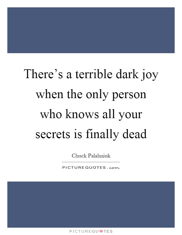 There's a terrible dark joy when the only person who knows all your secrets is finally dead Picture Quote #1