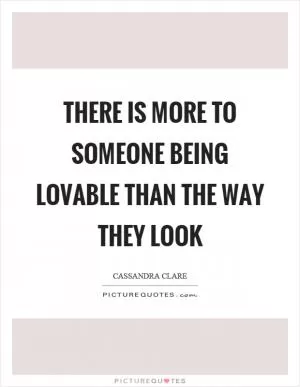 There is more to someone being lovable than the way they look Picture Quote #1