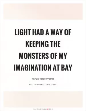 Light had a way of keeping the monsters of my imagination at bay Picture Quote #1