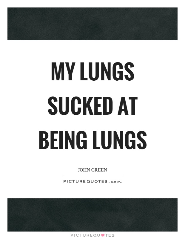 My lungs sucked at being lungs Picture Quote #1