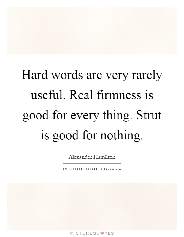 Hard words are very rarely useful. Real firmness is good for every thing. Strut is good for nothing Picture Quote #1