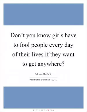Don’t you know girls have to fool people every day of their lives if they want to get anywhere? Picture Quote #1