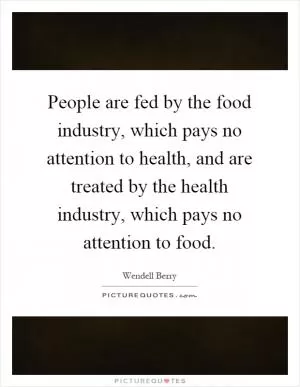 People are fed by the food industry, which pays no attention to health, and are treated by the health industry, which pays no attention to food Picture Quote #1