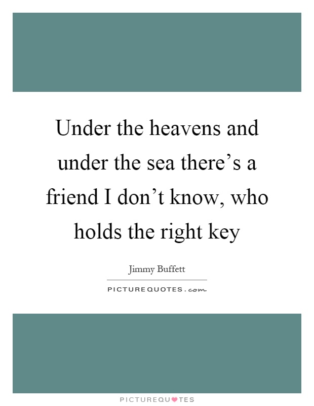 Under the heavens and under the sea there's a friend I don't know, who holds the right key Picture Quote #1