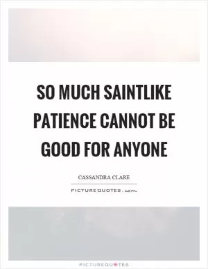 So much saintlike patience cannot be good for anyone Picture Quote #1