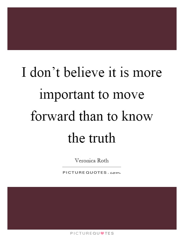 I don't believe it is more important to move forward than to know the truth Picture Quote #1