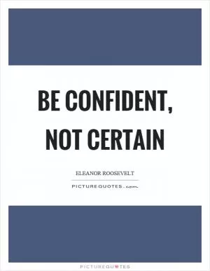 Be confident, not certain Picture Quote #1