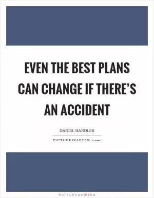 Even the best plans can change if there’s an accident Picture Quote #1