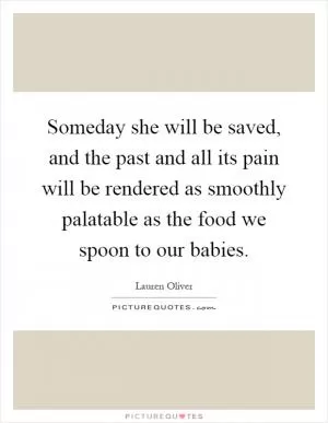 Someday she will be saved, and the past and all its pain will be rendered as smoothly palatable as the food we spoon to our babies Picture Quote #1