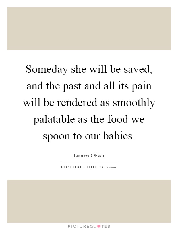 Someday she will be saved, and the past and all its pain will be rendered as smoothly palatable as the food we spoon to our babies Picture Quote #1