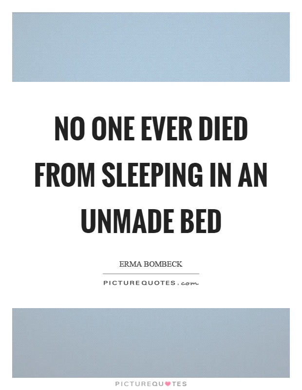 No one ever died from sleeping in an unmade bed Picture Quote #1