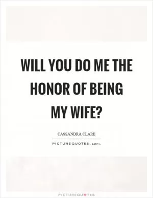 Will you do me the honor of being my wife? Picture Quote #1