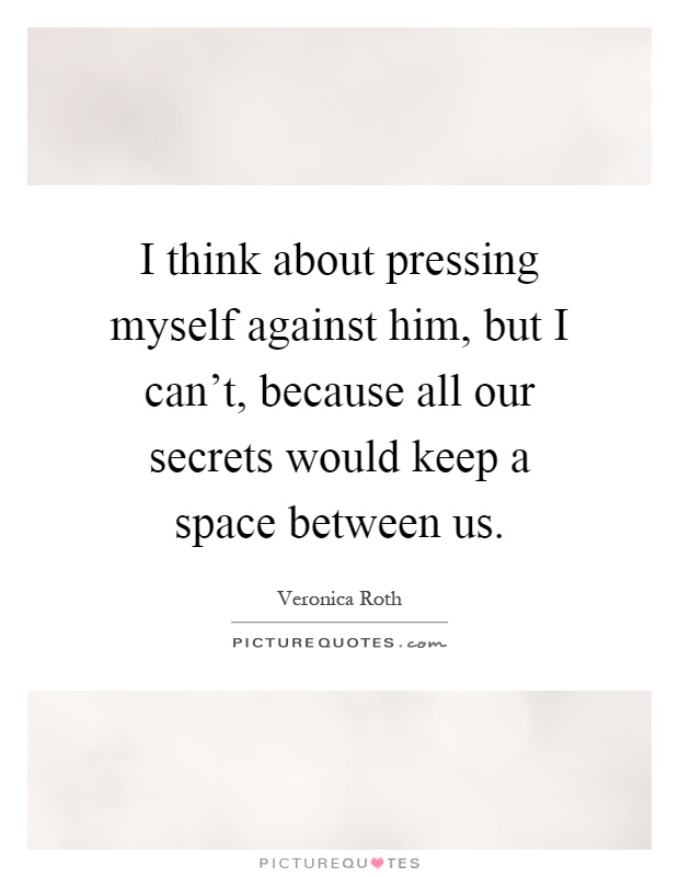 I think about pressing myself against him, but I can't, because all our secrets would keep a space between us Picture Quote #1