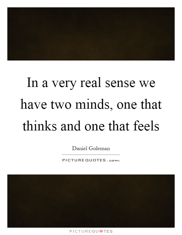 In a very real sense we have two minds, one that thinks and one that feels Picture Quote #1