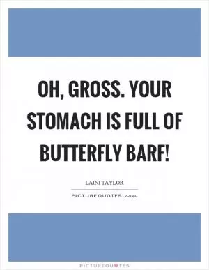 Oh, gross. Your stomach is full of butterfly barf! Picture Quote #1