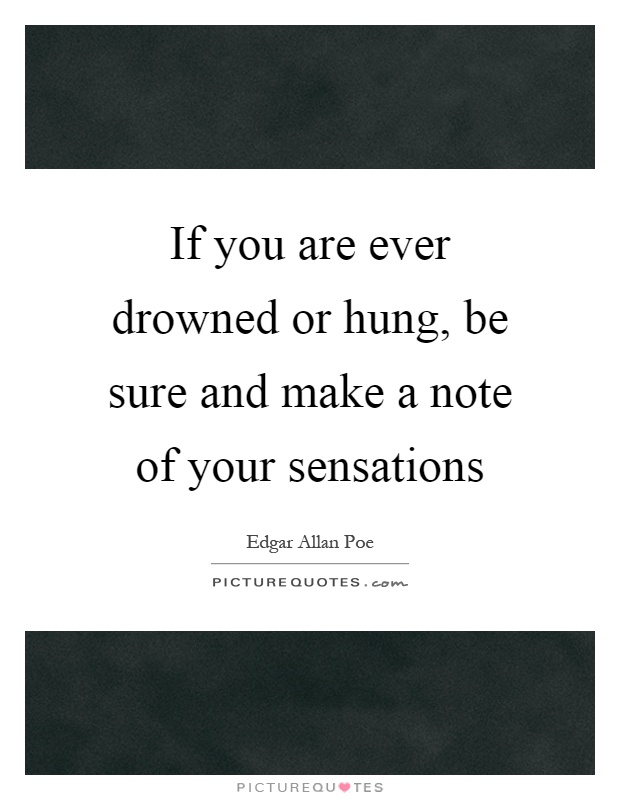 If you are ever drowned or hung, be sure and make a note of your sensations Picture Quote #1