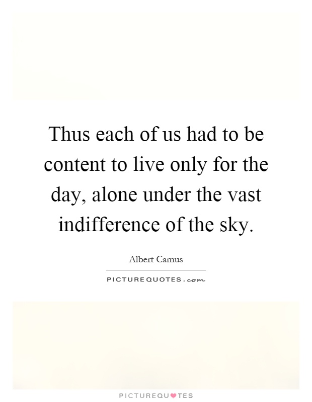Thus each of us had to be content to live only for the day, alone under the vast indifference of the sky Picture Quote #1