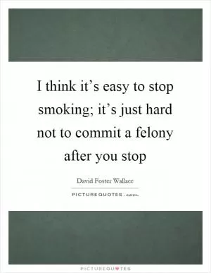 I think it’s easy to stop smoking; it’s just hard not to commit a felony after you stop Picture Quote #1