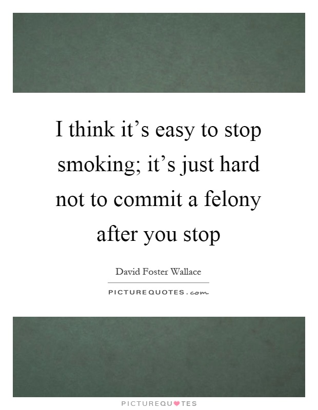 I think it's easy to stop smoking; it's just hard not to commit a felony after you stop Picture Quote #1