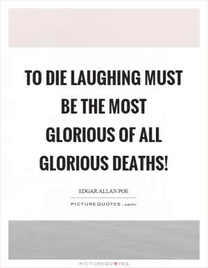 To die laughing must be the most glorious of all glorious deaths! Picture Quote #1