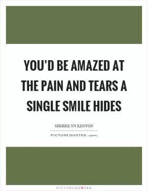 You’d be amazed at the pain and tears a single smile hides Picture Quote #1