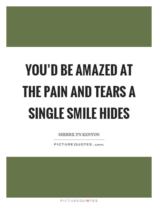 You'd be amazed at the pain and tears a single smile hides Picture Quote #1