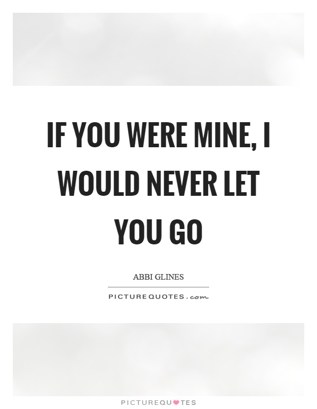If you were mine, I would never let you go Picture Quote #1