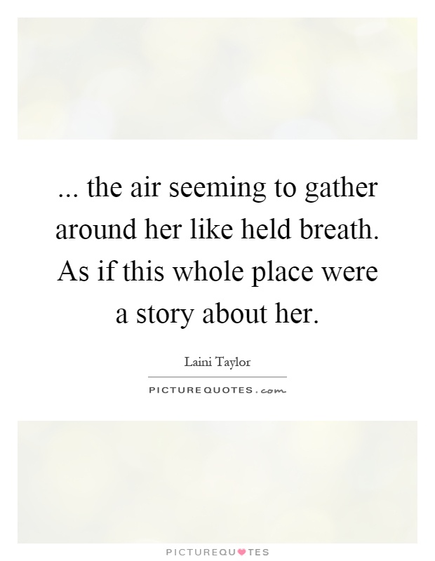 ... the air seeming to gather around her like held breath. As if this whole place were a story about her Picture Quote #1