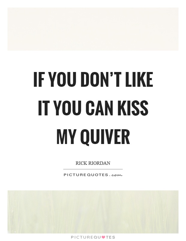 If you don't like it you can kiss my quiver Picture Quote #1