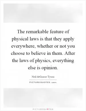 The remarkable feature of physical laws is that they apply everywhere, whether or not you choose to believe in them. After the laws of physics, everything else is opinion Picture Quote #1