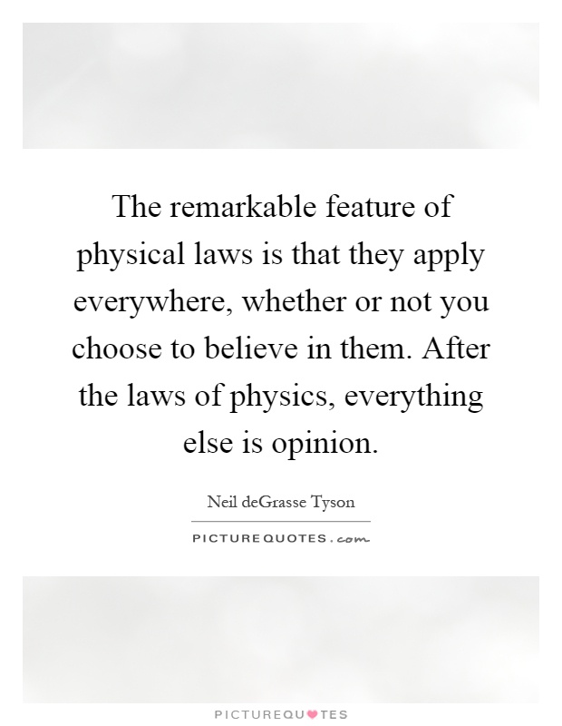 The remarkable feature of physical laws is that they apply everywhere, whether or not you choose to believe in them. After the laws of physics, everything else is opinion Picture Quote #1