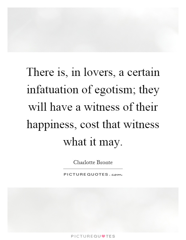 There is, in lovers, a certain infatuation of egotism; they will have a witness of their happiness, cost that witness what it may Picture Quote #1