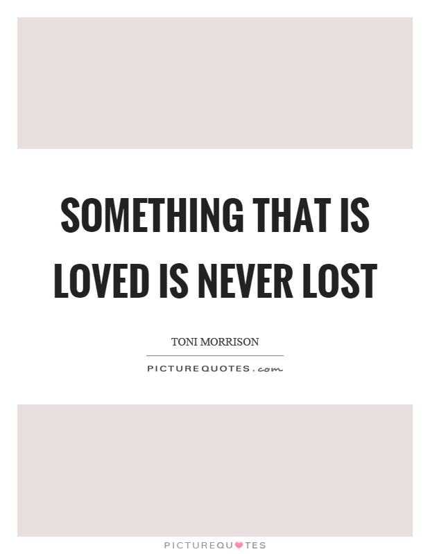 Something that is loved is never lost Picture Quote #1