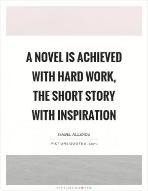 A novel is achieved with hard work, the short story with inspiration Picture Quote #1