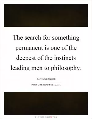 The search for something permanent is one of the deepest of the instincts leading men to philosophy Picture Quote #1