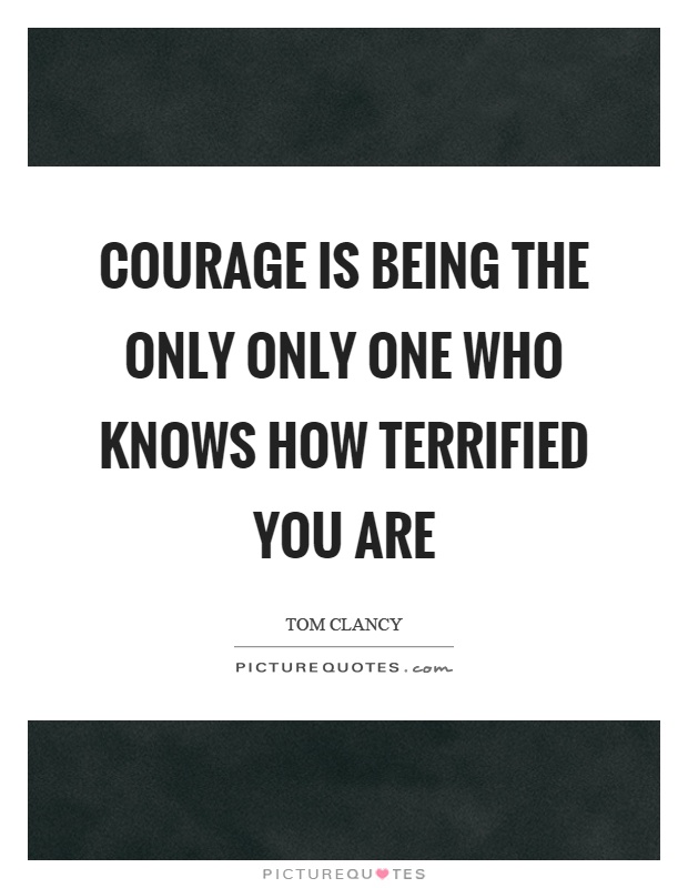Courage is being the only only one who knows how terrified you are Picture Quote #1