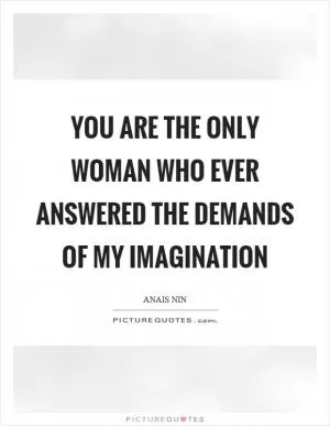 You are the only woman who ever answered the demands of my imagination Picture Quote #1