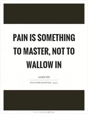 Pain is something to master, not to wallow in Picture Quote #1