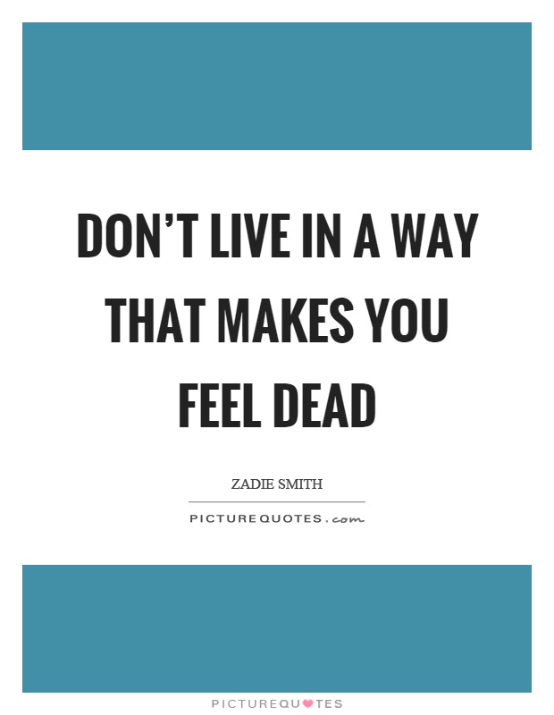 Don't live in a way that makes you feel dead Picture Quote #1
