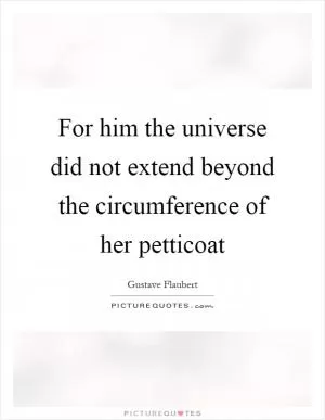 For him the universe did not extend beyond the circumference of her petticoat Picture Quote #1