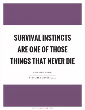 Survival instincts are one of those things that never die Picture Quote #1