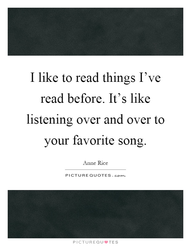 I like to read things I've read before. It's like listening over and over to your favorite song Picture Quote #1