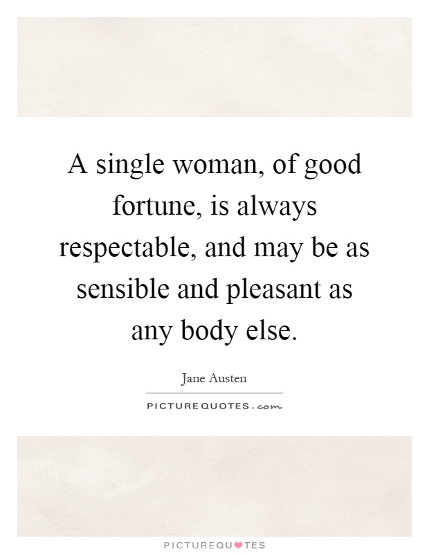 A single woman, of good fortune, is always respectable, and may be as sensible and pleasant as any body else Picture Quote #1