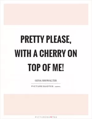 Pretty please, with a cherry on top of me! Picture Quote #1