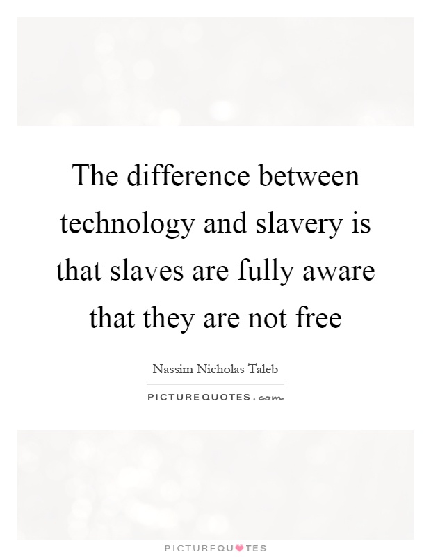 The difference between technology and slavery is that slaves are fully aware that they are not free Picture Quote #1
