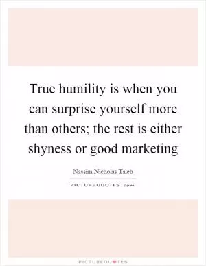 True humility is when you can surprise yourself more than others; the rest is either shyness or good marketing Picture Quote #1