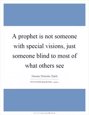 A prophet is not someone with special visions, just someone blind to most of what others see Picture Quote #1